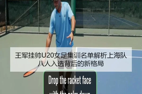 王军挂帅U20女足集训名单解析上海队八人入选背后的新格局